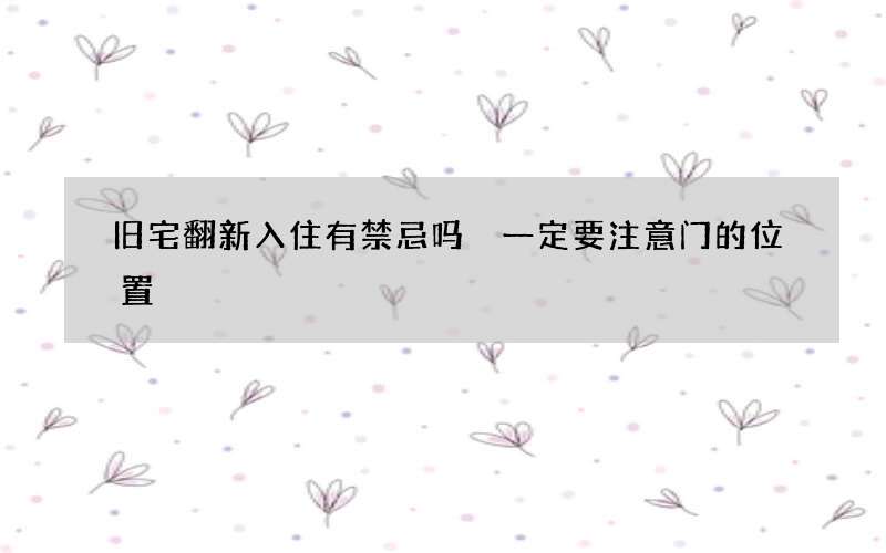 旧宅翻新入住有禁忌吗 一定要注意门的位置